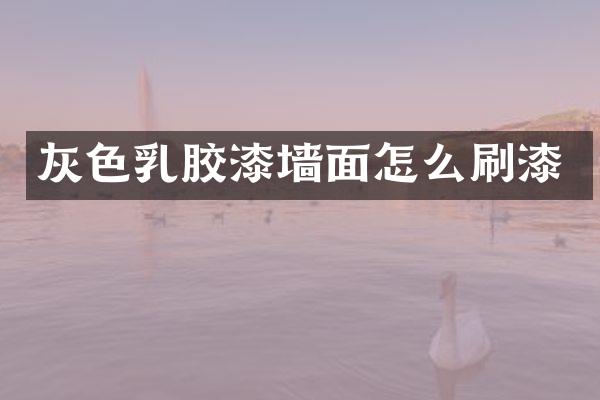 灰色乳胶漆墙面怎么刷漆