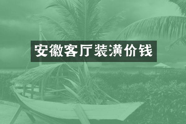 安徽客厅装潢价钱
