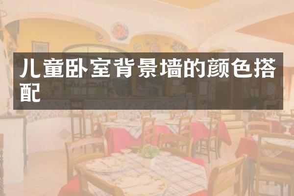 儿童卧室背景墙的颜色搭配
