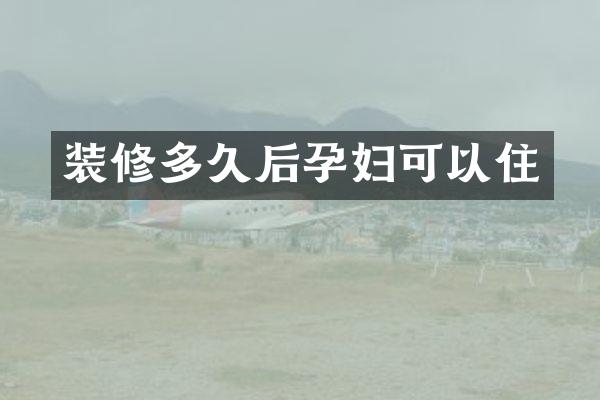 装修多久后孕妇可以住