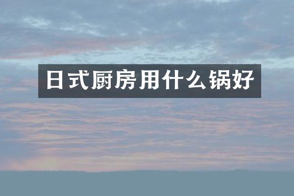 日式厨房用什么锅好