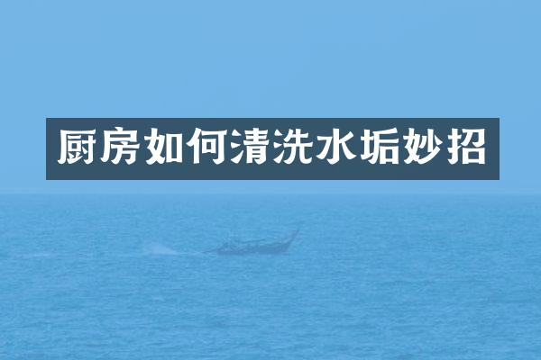 厨房如何清洗水垢妙招