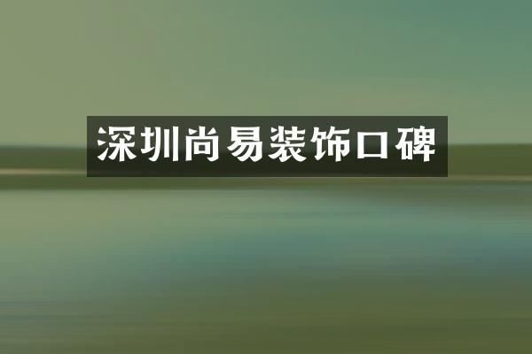 深圳尚易装饰口碑