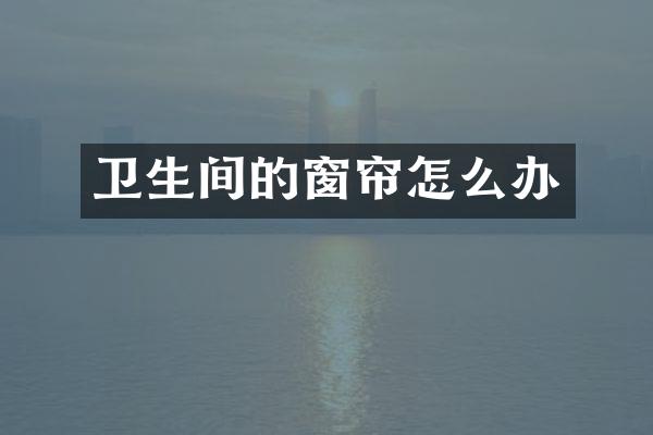 卫生间的窗帘怎么办