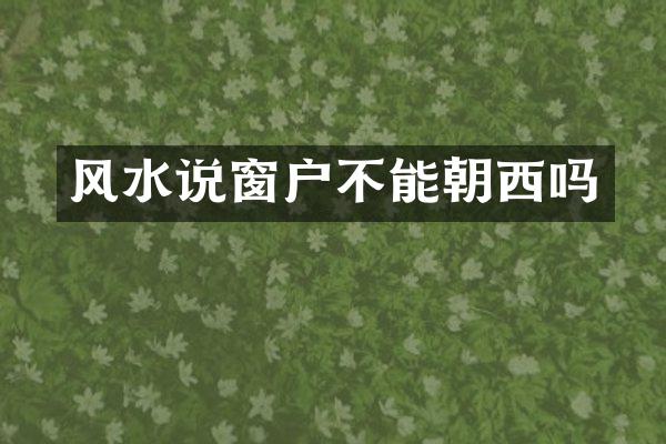 风水说窗户不能朝西吗