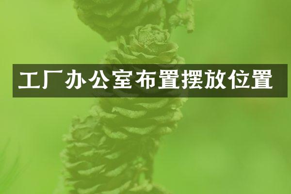 工厂办公室布置摆放位置