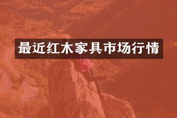 最近红木家具市场行情