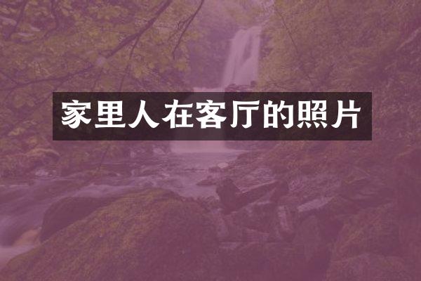 家里人在客厅的照片