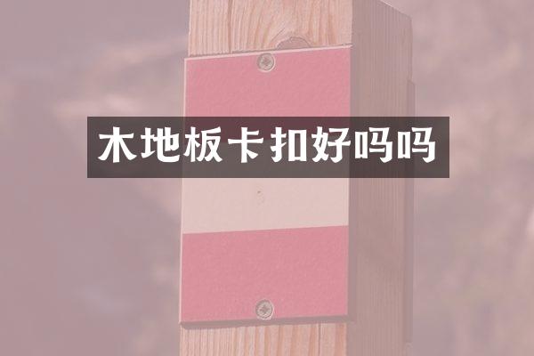 木地板卡扣好吗吗