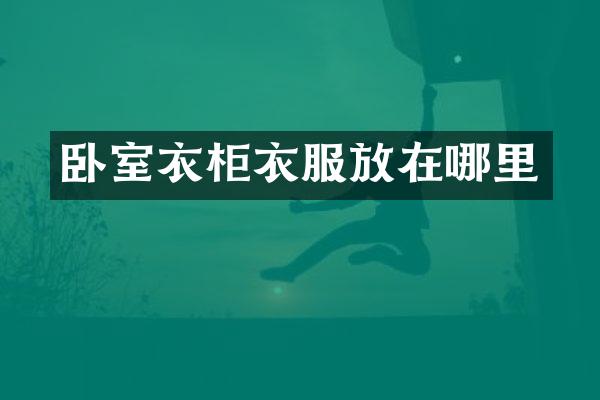 卧室衣柜衣服放在哪里