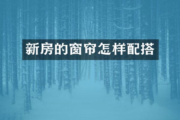 新房的窗帘怎样配搭