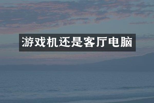 游戏机还是客厅电脑