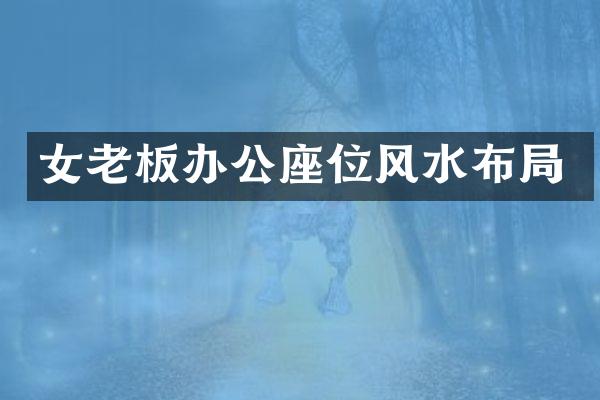 女老板办公座位风水布局