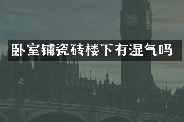 卧室铺瓷砖楼下有湿气吗