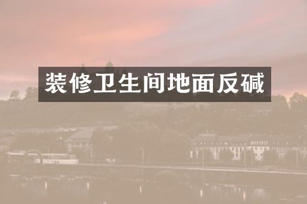 装修卫生间地面反碱
