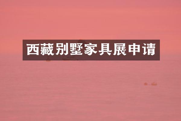 西藏别墅家具展申请