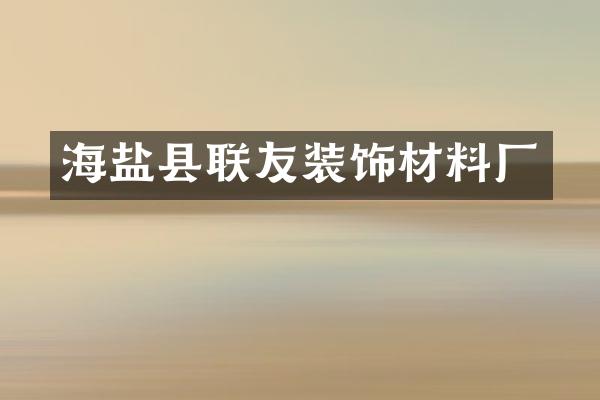 海盐县联友装饰材料厂
