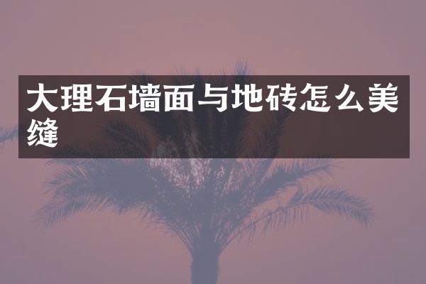 大理石墙面与地砖怎么美缝
