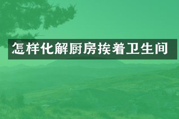 怎样化解厨房挨着卫生间