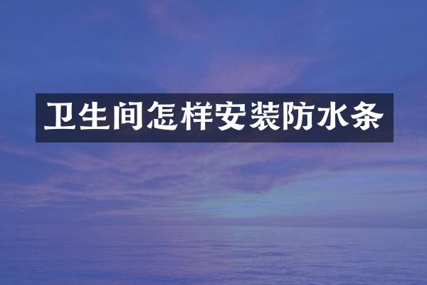卫生间怎样安装防水条