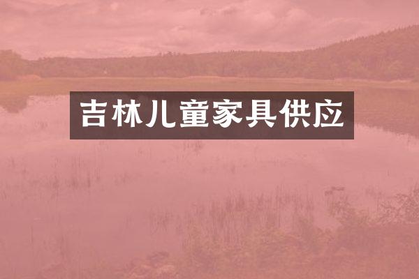吉林儿童家具供应