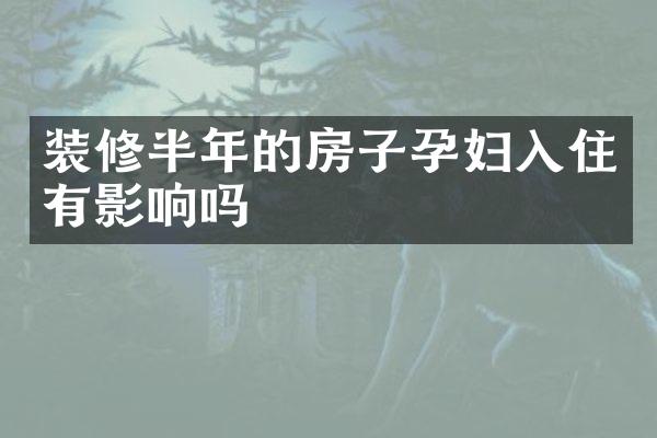 装修半年的房子孕妇入住有影响吗