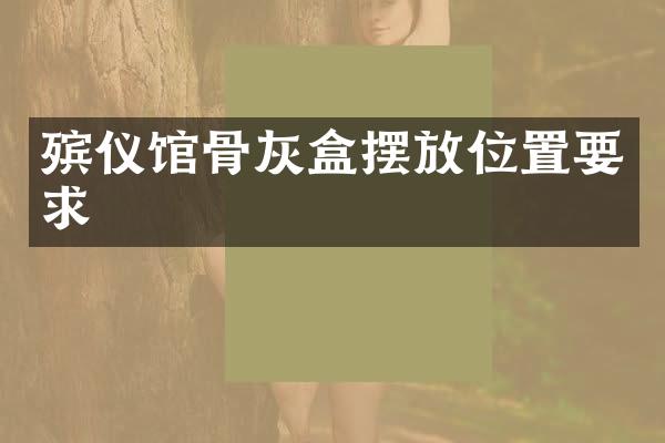 殡仪馆骨灰盒摆放位置要求