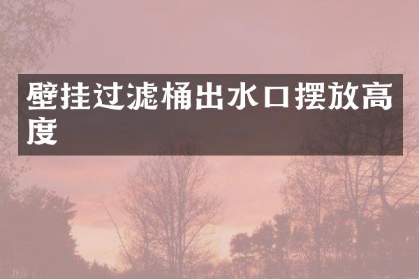 壁挂过滤桶出水口摆放高度