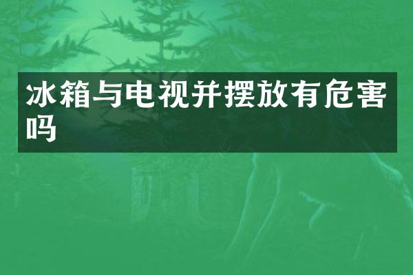 冰箱与电视并摆放有危害吗