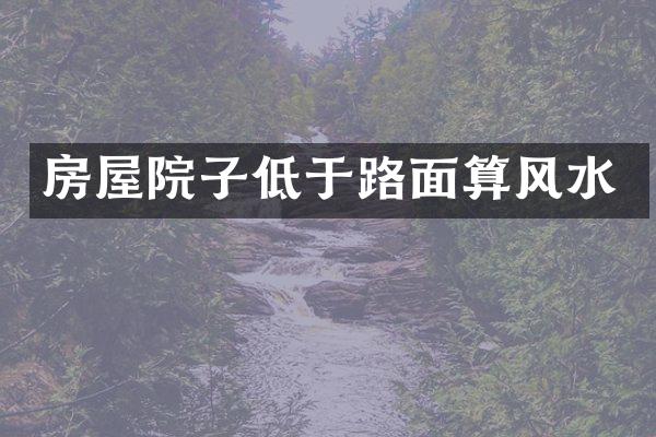 房屋院子低于路面算风水