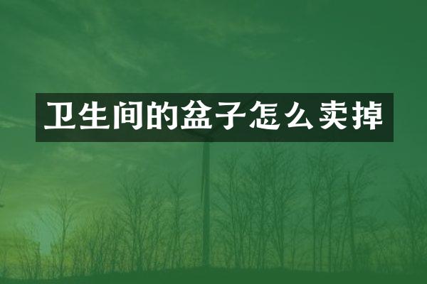 卫生间的盆子怎么卖掉