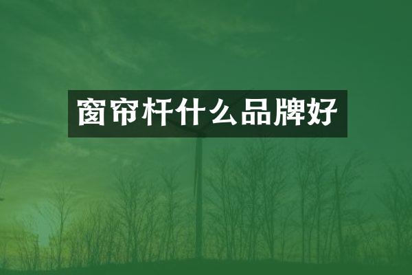 窗帘杆什么品牌好