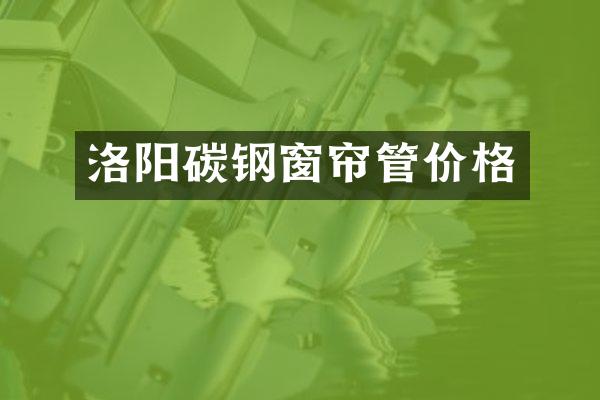 洛阳碳钢窗帘管价格