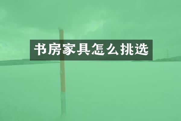 书房家具怎么挑选