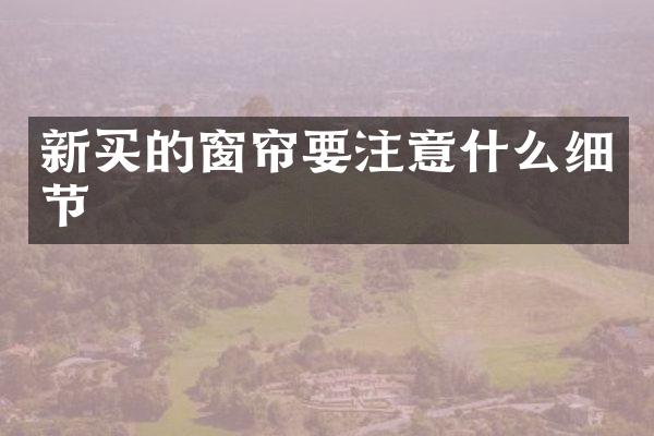 新买的窗帘要注意什么细节