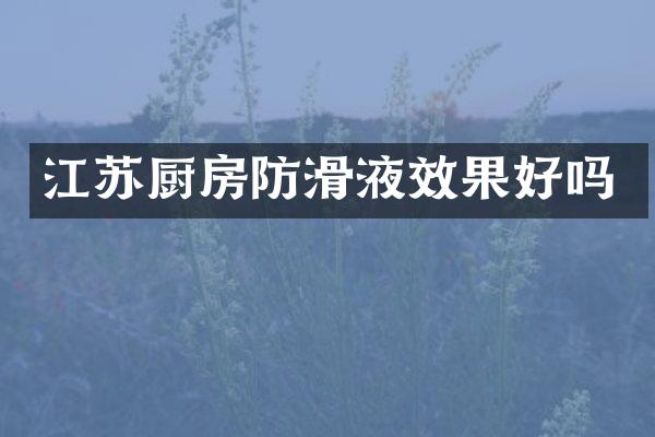 江苏厨房防滑液效果好吗