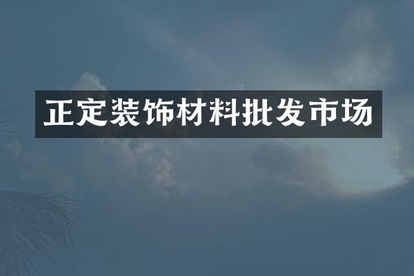 正定装饰材料批发市场
