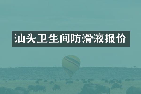 汕头卫生间防滑液报价