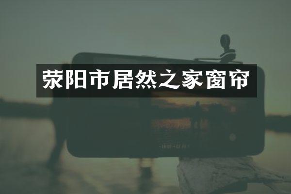 荥阳市居然之家窗帘
