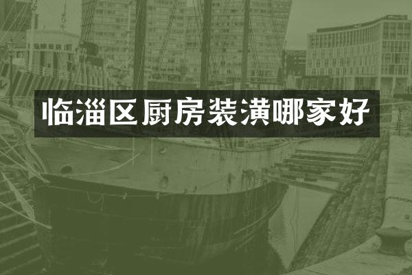 临淄区厨房装潢哪家好