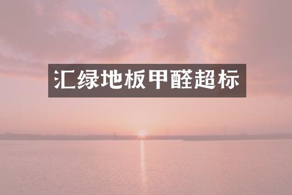 汇绿地板甲醛超标