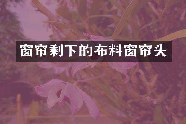 窗帘剩下的布料窗帘头