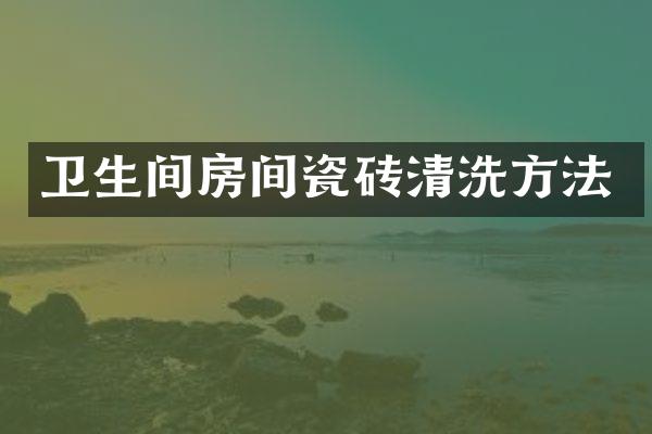 卫生间房间瓷砖清洗方法