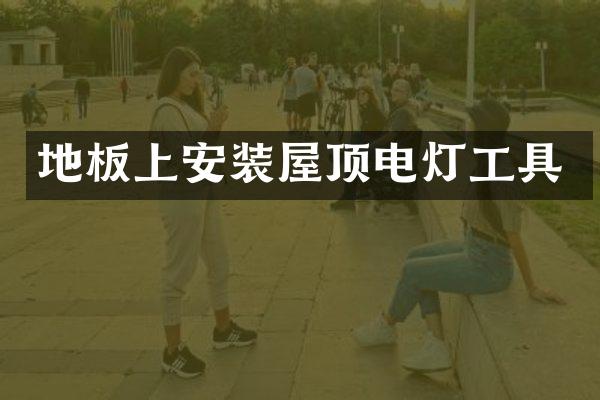 地板上安装屋顶电灯工具