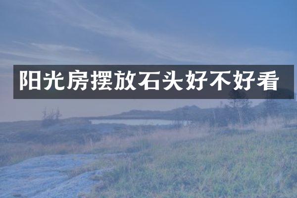 阳光房摆放石头好不好看