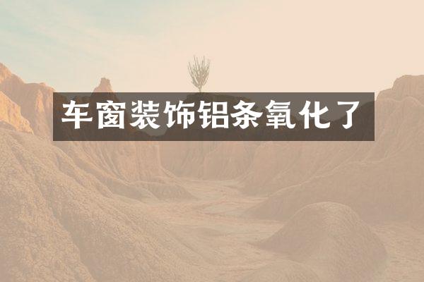 车窗装饰铝条氧化了