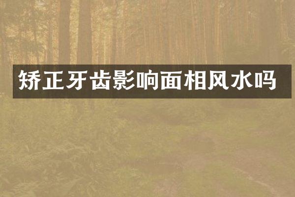 矫正牙齿影响面相风水吗
