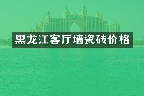 黑龙江客厅墙瓷砖价格