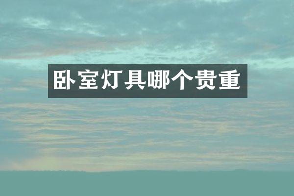 卧室灯具哪个贵重
