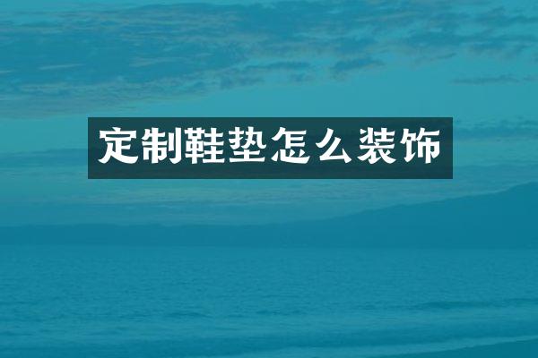 定制鞋垫怎么装饰